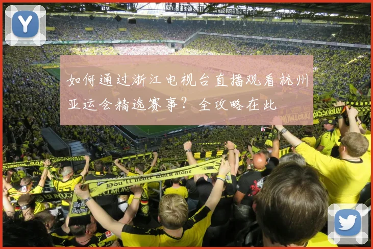 如何通过浙江电视台直播观看杭州亚运会精选赛事？全攻略在此