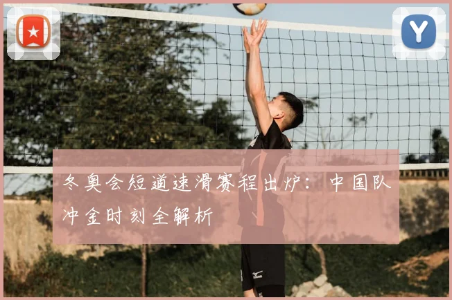 冬奥会短道速滑赛程出炉：中国队冲金时刻全解析