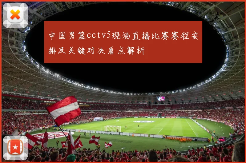 中国男篮cctv5现场直播比赛赛程安排及关键对决看点解析