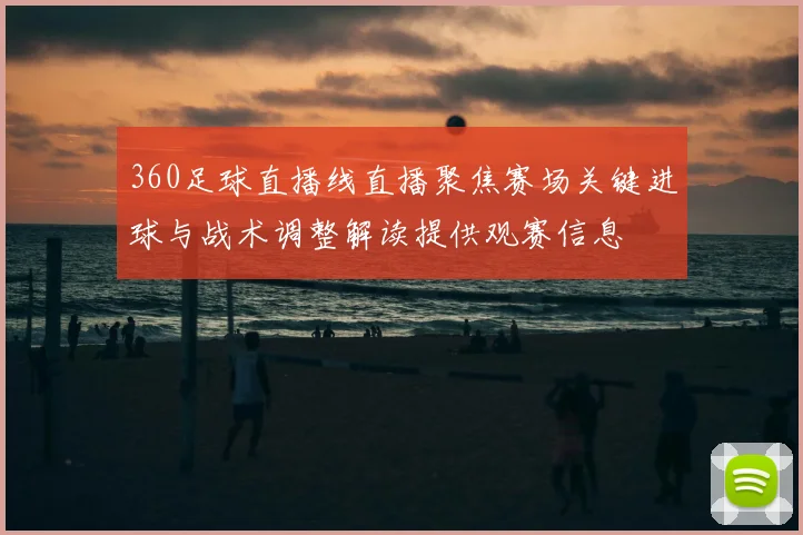 360足球直播线直播聚焦赛场关键进球与战术调整解读提供观赛信息