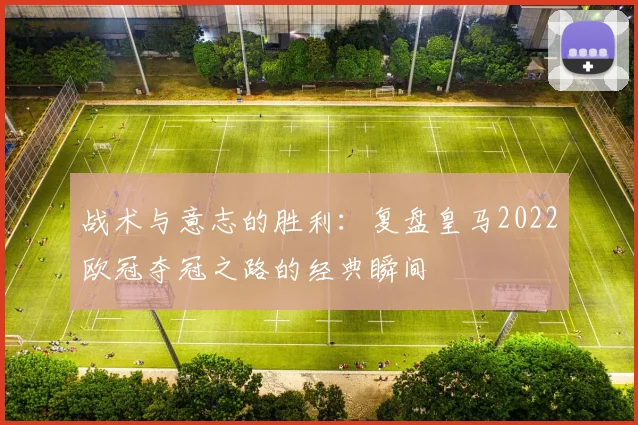 战术与意志的胜利：复盘皇马2022欧冠夺冠之路的经典瞬间