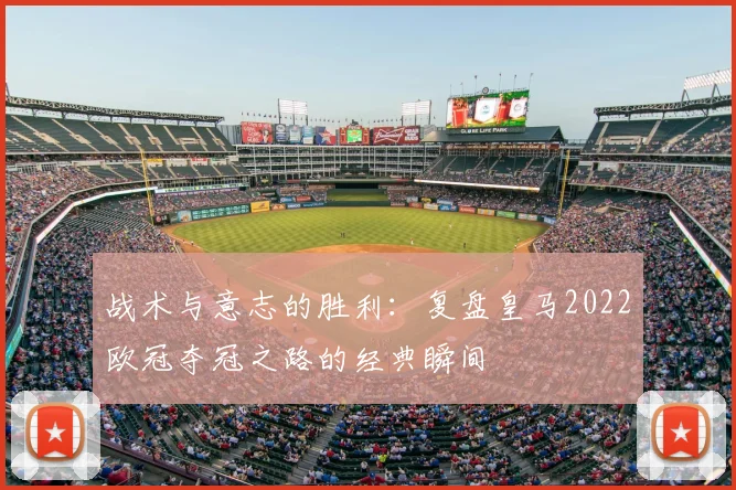 战术与意志的胜利：复盘皇马2022欧冠夺冠之路的经典瞬间