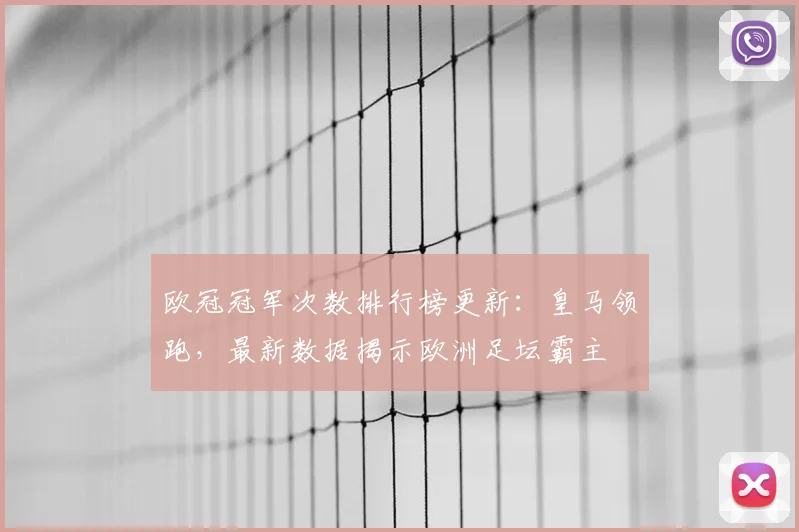 欧冠冠军次数排行榜更新：皇马领跑，最新数据揭示欧洲足坛霸主