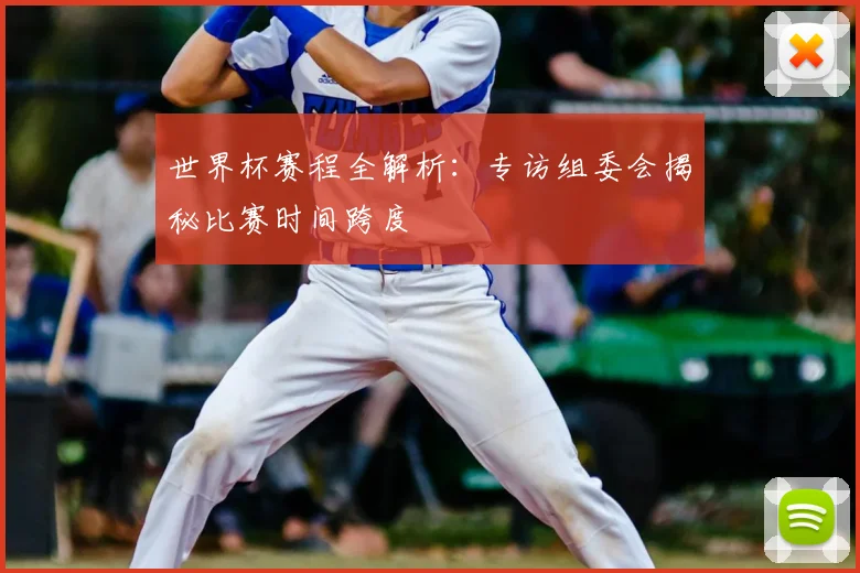 世界杯赛程全解析:专访组委会揭秘比赛时间跨度