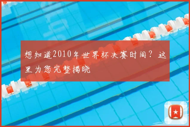 想知道2010年世界杯决赛时间？这里为您完整揭晓