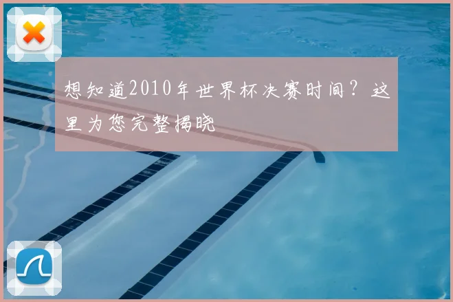 想知道2010年世界杯决赛时间?这里为您完整揭晓