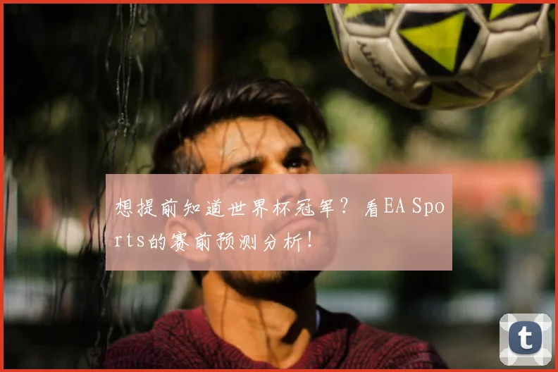 想提前知道世界杯冠军?看EA Sports的赛前预测分析!