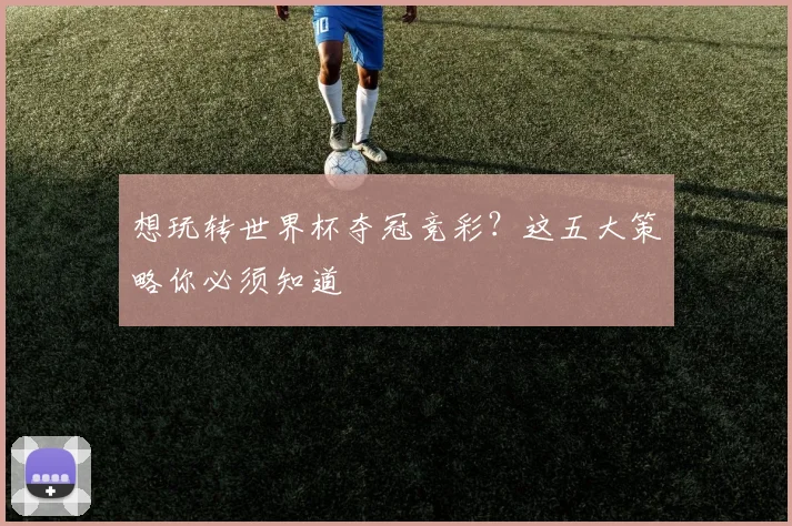 想玩转世界杯夺冠竞彩?这五大策略你必须知道