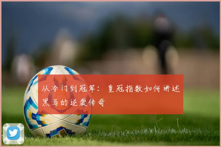 从冷门到冠军:皇冠指数如何讲述黑马的逆袭传奇