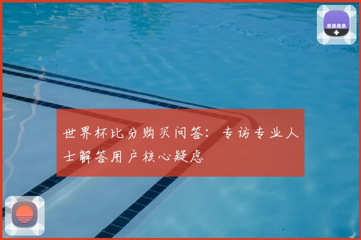世界杯比分购买问答:专访专业人士解答用户核心疑虑