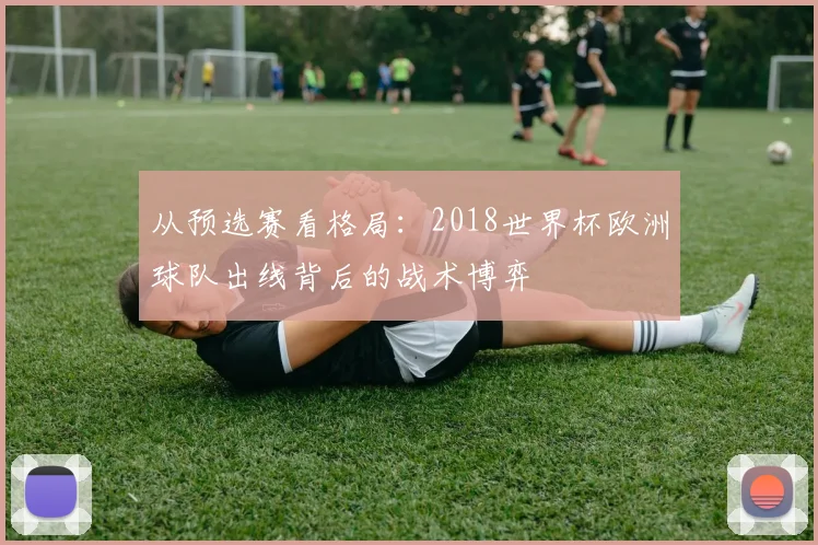 从预选赛看格局:2018世界杯欧洲球队出线背后的战术博弈