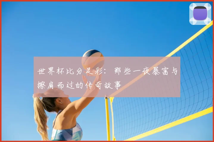 世界杯比分足彩:那些一夜暴富与擦肩而过的传奇故事