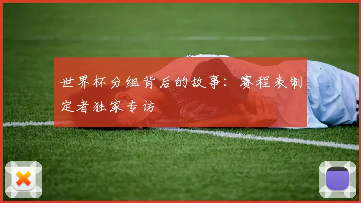 世界杯分组背后的故事:赛程表制定者独家专访