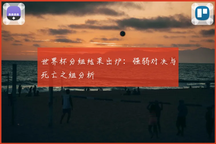 世界杯分组结果出炉:强弱对决与死亡之组分析