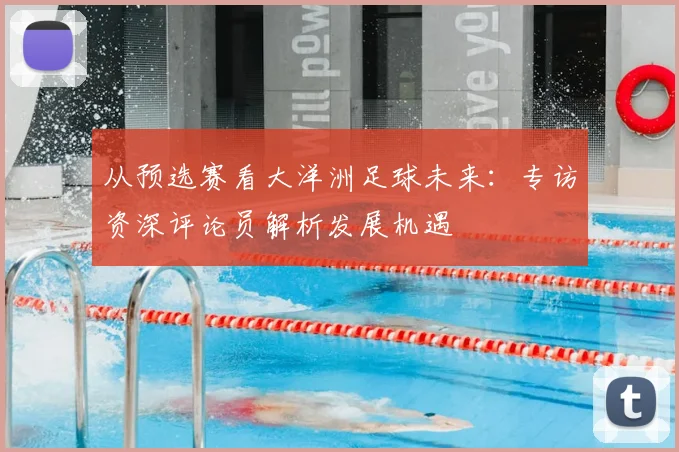从预选赛看大洋洲足球未来:专访资深评论员解析发展机遇