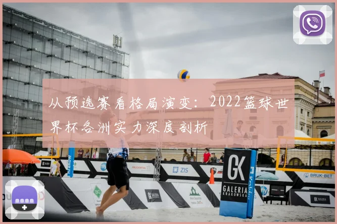 从预选赛看格局演变:2022篮球世界杯各洲实力深度剖析