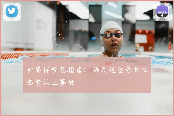 世界杯梦想指南:满足这些条件你也能站上赛场