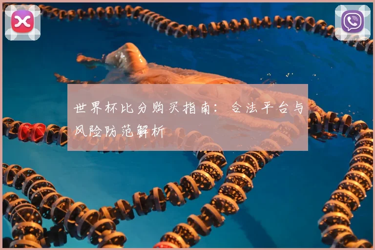 世界杯比分购买指南:合法平台与风险防范解析