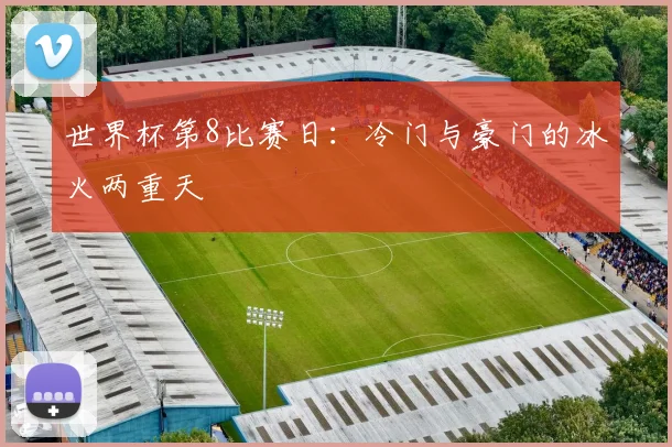 世界杯第8比赛日:冷门与豪门的冰火两重天